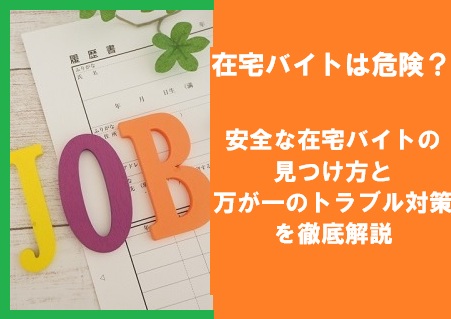 在宅バイトは危険？安全な在宅バイトの見つけ方と万が一のトラブル対策を徹底解説