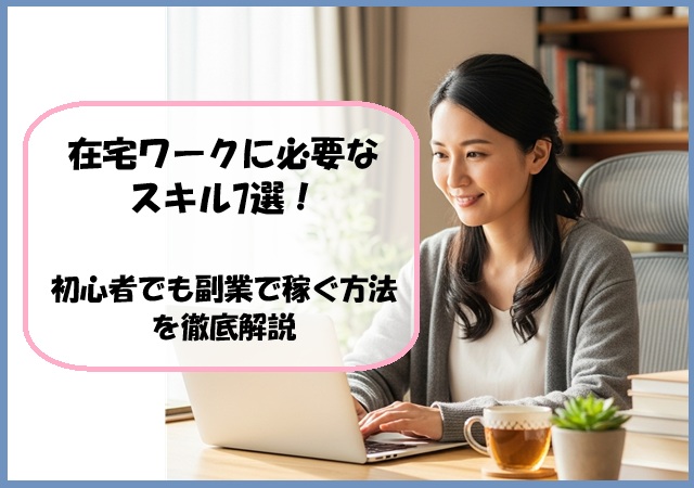 在宅ワークに必要なスキル7選！初心者でも副業で稼ぐ方法を徹底解説