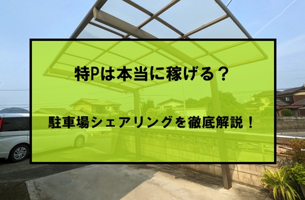 特Pは本当に稼げる？駐車場シェアリングを徹底解説！